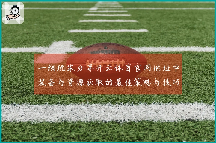 一线玩家分享开云体育官网地址中装备与资源获取的最佳策略与技巧
