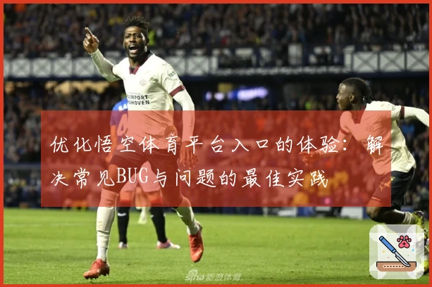 优化悟空体育平台入口的体验：解决常见BUG与问题的最佳实践