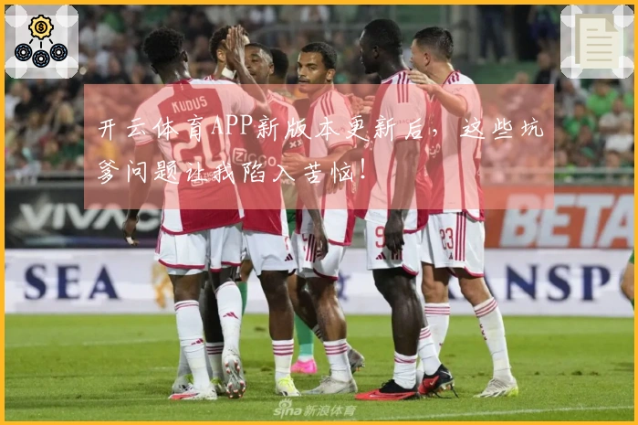 开云体育APP新版本更新后，这些坑爹问题让我陷入苦恼！