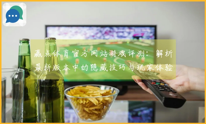 赢点体育官方网站游戏评测：解析最新版本中的隐藏技巧与玩家体验差异